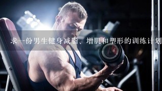 求一份男生健身减脂、增肌和塑形的训练计划和饮食计