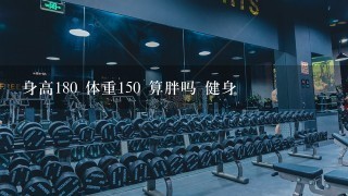 身高180 体重150 算胖吗 健身