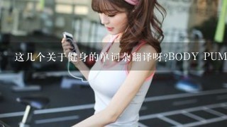 这几个关于健身的单词杂翻译呀?BODY PUMP,BODY VIVE