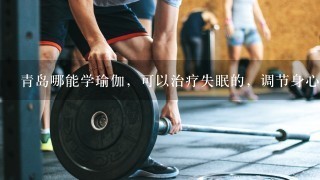 青岛哪能学瑜伽，可以治疗失眠的，调节身心健康的，大概多少钱？