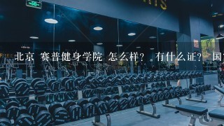 北京 赛普健身学院 怎么样？ 有什么证？ 国家承认的