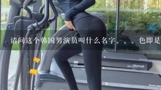 请问这个韩国男演员叫什么名字。。色即是空里面的 很搞笑。对着女健身教练傻呵呵的唱歌