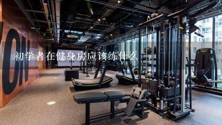 初学者在健身房应该练什么