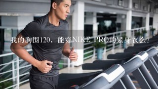 我的胸围120，能穿NIKE PRO的紧身衣么？