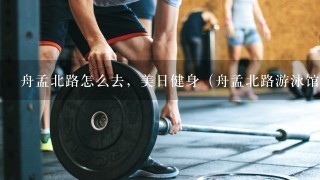 舟孟北路怎么去，美日健身（舟孟北路游泳馆