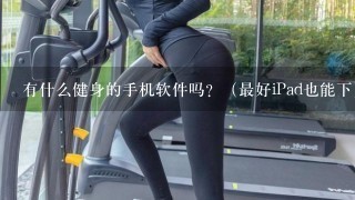 有什么健身的手机软件吗？（最好iPad也能下）效果好追加悬赏！