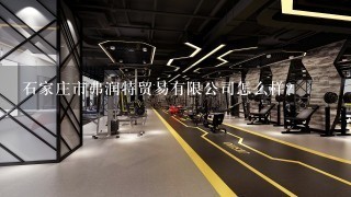 石家庄市弗润特贸易有限公司怎么样？