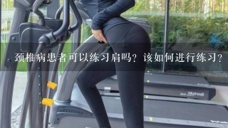 颈椎病患者可以练习肩吗？该如何进行练习？