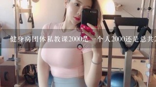 健身房团体私教课2000是一个人2000还是总共2000