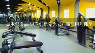 嘉禾望岗嘉大广场5楼怎么去，铭凯国际健身