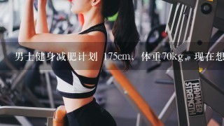 男士健身减肥计划 175cm，体重70kg，现在想减肥至120kg，求高人指点。