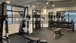 为什么健身增肌体重增加十公斤就停止了?