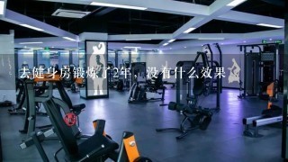 去健身房锻炼了2年，没有什么效果