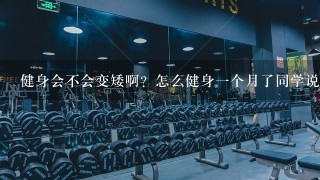 健身会不会变矮啊？怎么健身一个月了同学说我变矮了。。简直郁闷