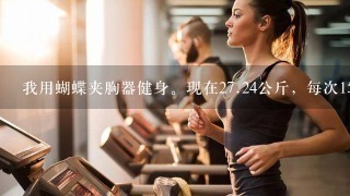 我用蝴蝶夹胸器健身。现在<br/>27、24公斤，每次15下。做3次每天。以前第二天都会酸，现在不酸了。是不