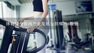 体育健身休闲产业发展包括哪些 数独