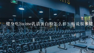 健身吃Swisse乳清蛋白粉怎么样？听说很多健身的女生