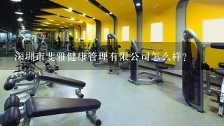 深圳市斐雅健康管理有限公司怎么样？