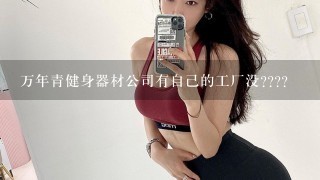 万年青健身器材公司有自己的工厂没????