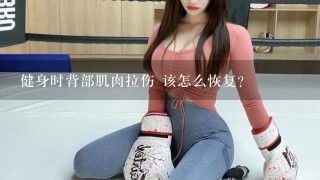 健身时背部肌肉拉伤 该怎么恢复?