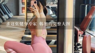 求这张健身专家 韩旭的完整大图