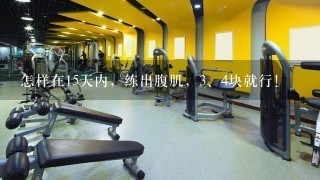 怎样在15天内，练出腹肌，<br/>3、4块就行！