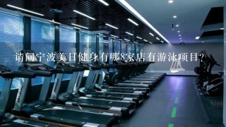 请问宁波美日健身有哪8家店有游泳项目？