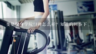 斐堡健身学院口碑怎么样？知道的回答下