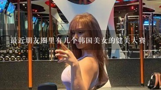 最近朋友圈里有几个韩国美女的健美大赛