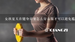 女孩夏天在健身房要怎么穿衣服才可以避免尴尬？