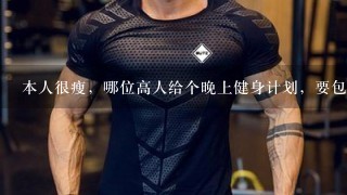 本人很瘦，哪位高人给个晚上健身计划，要包含饮食啊，光锻炼不吃也不行啊