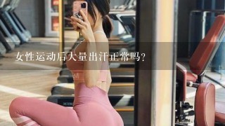 女性运动后大量出汗正常吗？