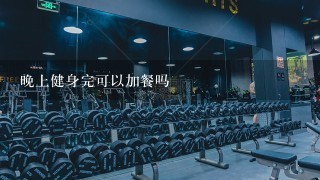 晚上健身完可以加餐吗