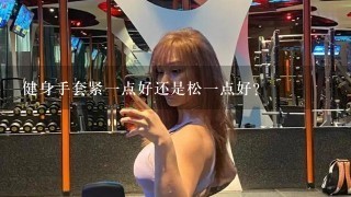 健身手套紧一点好还是松一点好？