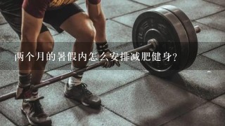 两个月的暑假内怎么安排减肥健身？