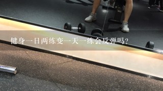 健身一日两练变一天一练会反弹吗？