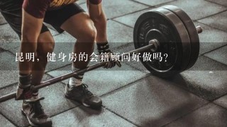 昆明，健身房的会籍顾问好做吗？