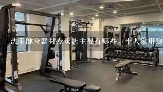 沈阳健身器材专卖店主要有哪些，十大家用跑步机品牌排行榜？