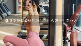 健身吃吸收最好的蛋白粉什么牌子？专业人士请进