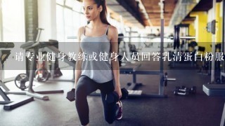 请专业健身教练或健身人员回答乳清蛋白粉服用方法