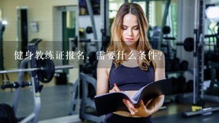 健身教练证报名，需要什么条件？