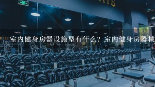 室内健身房器设施型有什么？室内健身房器械类型有什么 室内健身房设备类型有什么 室内健身房器材类型有