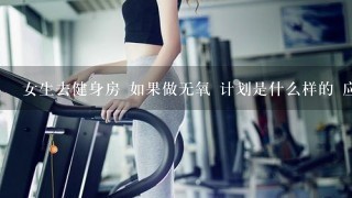 女生去健身房 如果做无氧 计划是什么样的 应该怎么做