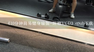 《10分钟简易健身瑜伽-附赠VCD》epub下载在线阅读全文，求百度网盘云资源