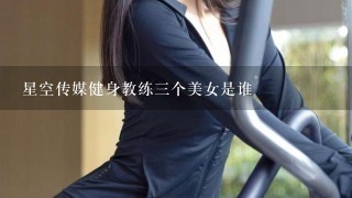 星空传媒健身教练3个美女是谁