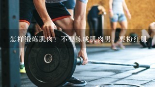 怎样锻炼肌肉？不要练成肌肉男，要粉红肌