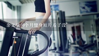 余文乐10个月健身短片看了没