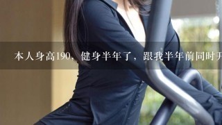 本人身高190，健身半年了，跟我半年前同时开始健身的同学比我的纬度比他小很多，锻炼几乎是1样的多，