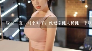 轻松1夏：对个对子：沈健辛健大杨健，下联谁来