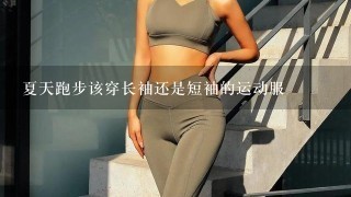 夏天跑步该穿长袖还是短袖的运动服